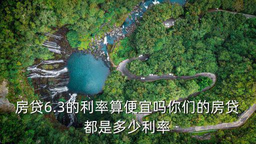 房貸6.3的利率算便宜嗎你們的房貸都是多少利率