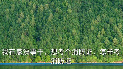 我在家沒事干，想考個消防證，怎樣考消防證