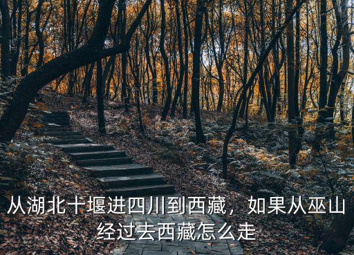 湖北十堰到四川榮縣怎么坐車,從湖北十堰進四川到西藏