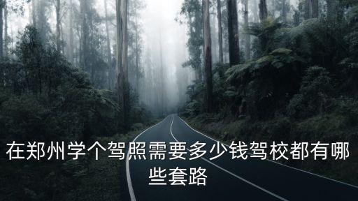 鄭州駕校保過的多少錢,在鄭州學個駕照需要多少錢