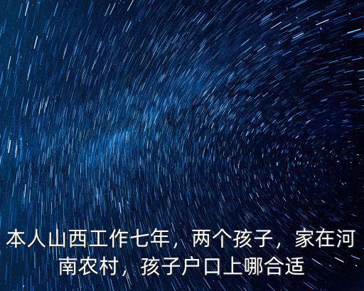 本人山西工作七年，兩個孩子，家在河南農村，孩子戶口上哪合適