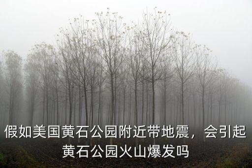 假如美國黃石公園附近帶地震，會引起黃石公園火山爆發嗎
