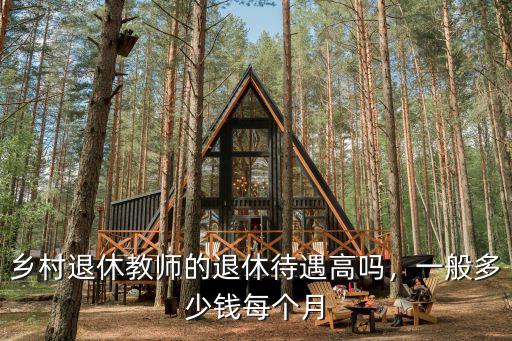 鄉村退休教師的退休待遇高嗎，一般多少錢每個月