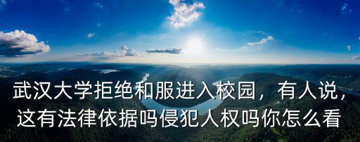武漢大學(xué)拒絕和服進(jìn)入校園，有人說，這有法律依據(jù)嗎侵犯人權(quán)嗎你怎么看