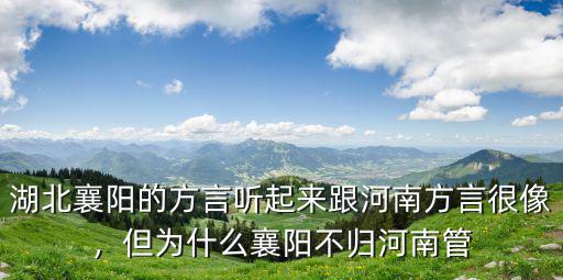 湖北襄陽的方言聽起來跟河南方言很像，但為什么襄陽不歸河南管