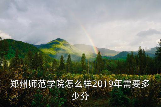 鄭州師范學院怎么樣2019年需要多少分