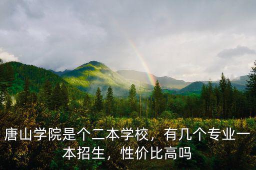 唐山學院是個二本學校，有幾個專業一本招生，性價比高嗎