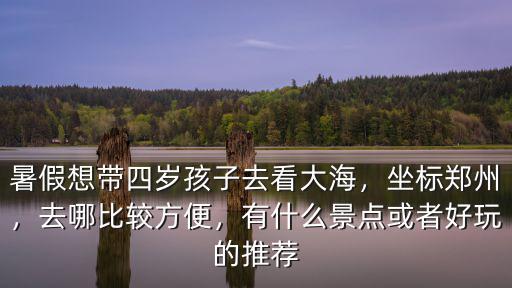 鄭州假期帶孩子去哪里好玩,暑假帶孩子去海邊玩