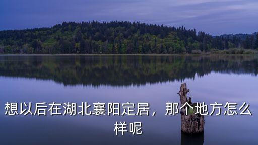 襄陽地名怎么樣,那個地方怎么樣呢