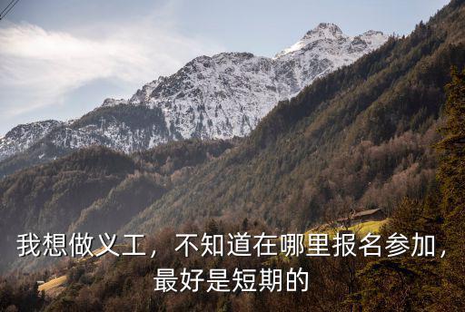 我想做義工，不知道在哪里報名參加，最好是短期的