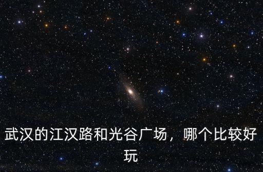 武漢江漢路怎么樣了,武漢的江漢路和光谷廣場(chǎng)