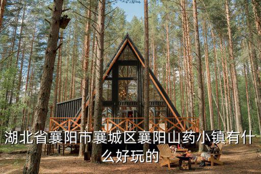 湖北省襄陽(yáng)市襄城區(qū)襄陽(yáng)山藥小鎮(zhèn)有什么好玩的