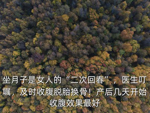 坐月子是女人的“二次回春”，醫生叮囑，及時收腹脫胎換骨！產后幾天開始收腹效果最好