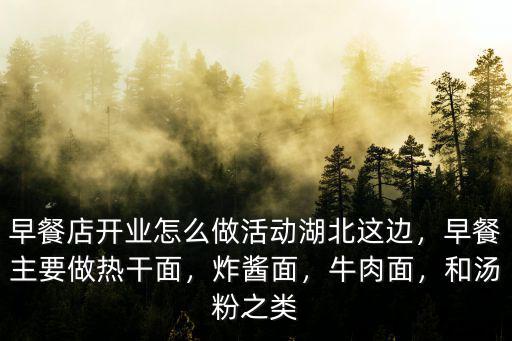 早餐店開(kāi)業(yè)怎么做活動(dòng)湖北這邊，早餐主要做熱干面，炸醬面，牛肉面，和湯粉之類
