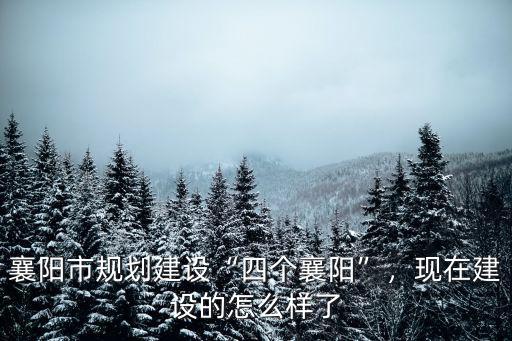 襄陽市規劃建設“四個襄陽”，現在建設的怎么樣了