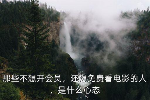 那些不想開會員，還想免費看電影的人，是什么心態