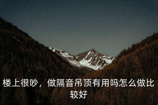 武漢怎么做隔音吊頂,不吊頂怎么做房頂隔音