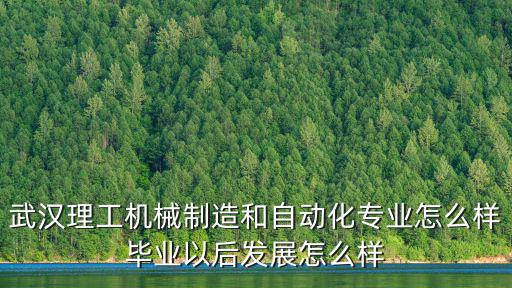 武漢理工機械制造和自動化專業怎么樣畢業以后發展怎么樣