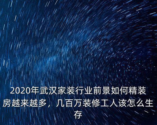 2020年武漢家裝行業前景如何精裝房越來越多，幾百萬裝修工人該怎么生存