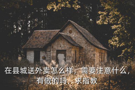 在縣城送外賣怎么樣，需要注意什么，有做的嗎，求指教