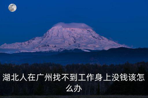 湖北人在廣州找不到工作身上沒錢該怎么辦