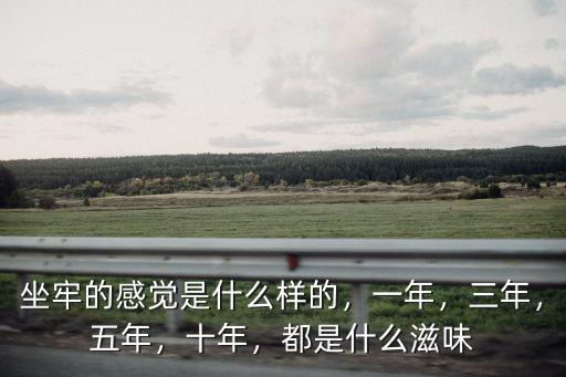 坐牢的感覺是什么樣的，一年，三年，五年，十年，都是什么滋味