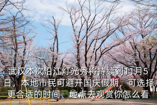 武漢本次沿江燈光秀將持續到11月5日，本地市民可避開國慶假期，可選擇更合適的時間、地點去觀賞你怎么看