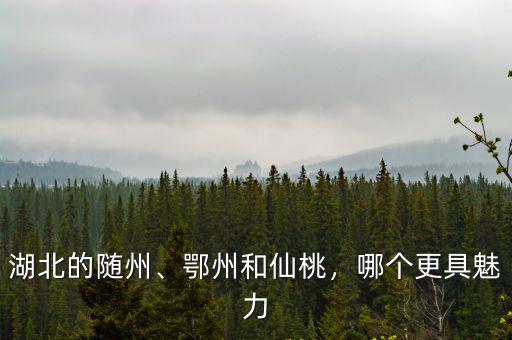湖北的隨州、鄂州和仙桃，哪個更具魅力