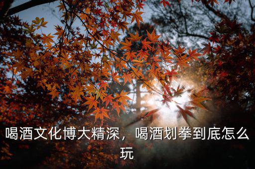 武漢喝酒猜拳怎么玩,喝酒劃拳到底怎么玩