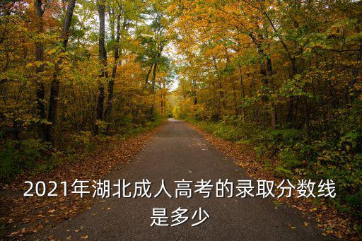 2021年湖北成人高考的錄取分?jǐn)?shù)線是多少