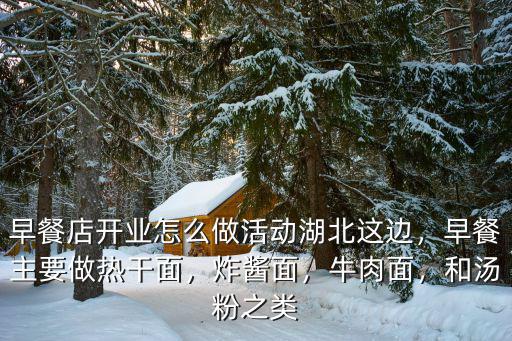 早餐店開業(yè)怎么做活動湖北這邊，早餐主要做熱干面，炸醬面，牛肉面，和湯粉之類