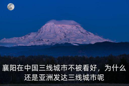 襄陽在中國三線城市不被看好，為什么還是亞洲發達三線城市呢
