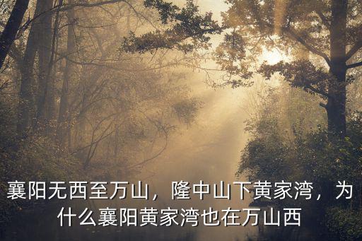 襄陽無西至萬山，隆中山下黃家灣，為什么襄陽黃家灣也在萬山西