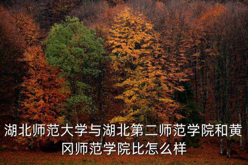 湖北師范大學與湖北第二師范學院和黃岡師范學院比怎么樣