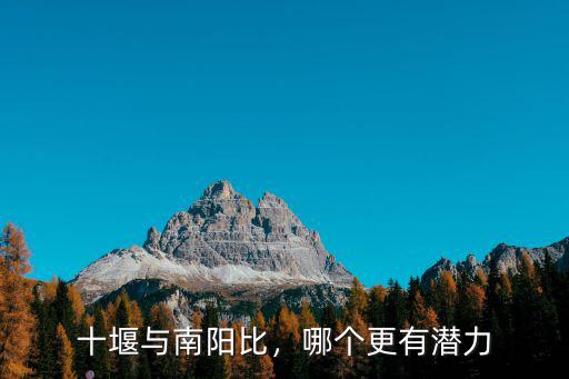 十堰與南陽比，哪個更有潛力