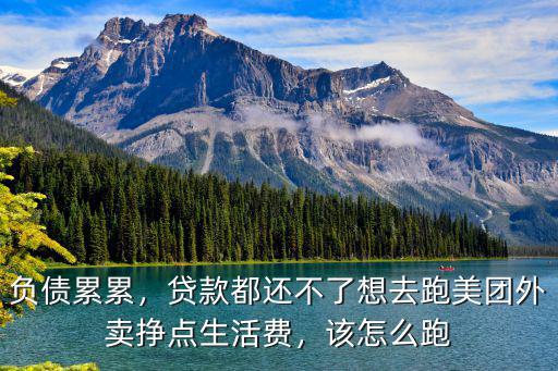 負債累累，貸款都還不了想去跑美團外賣掙點生活費，該怎么跑