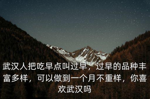 武漢人把吃早點叫過早，過早的品種豐富多樣，可以做到一個月不重樣，你喜歡武漢嗎