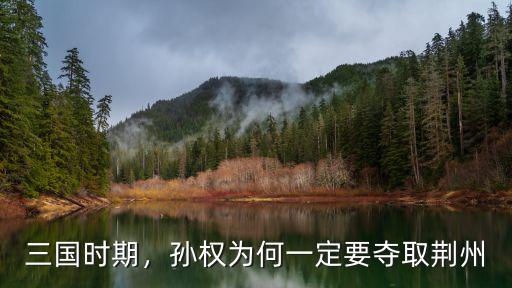 孫權(quán)是怎么樣奪取荊州,孫權(quán)為何一定要奪取荊州