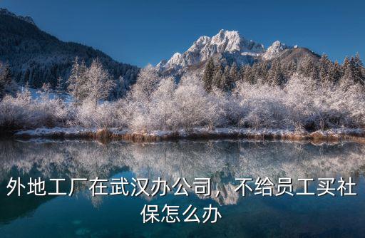 外地工廠在武漢辦公司，不給員工買社保怎么辦
