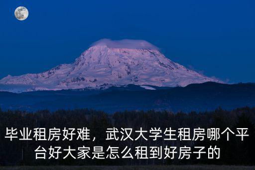畢業租房好難，武漢大學生租房哪個平臺好大家是怎么租到好房子的