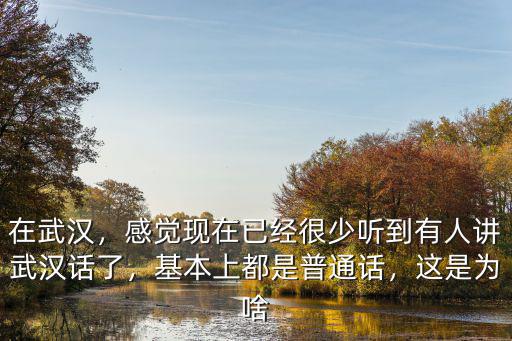 在武漢，感覺現在已經很少聽到有人講武漢話了，基本上都是普通話，這是為啥