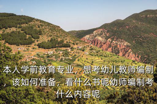 本人學前教育專業，想考幼兒教師編制，該如何準備，看什么書呢幼師編制考什么內容呢