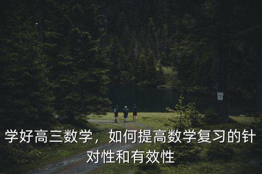 學好高三數學，如何提高數學復習的針對性和有效性