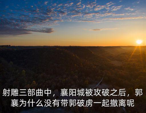 射雕三部曲中，襄陽城被攻破之后，郭襄為什么沒有帶郭破虜一起撤離呢