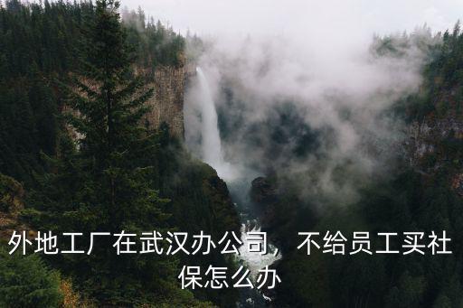 外地工廠在武漢辦公司，不給員工買社保怎么辦