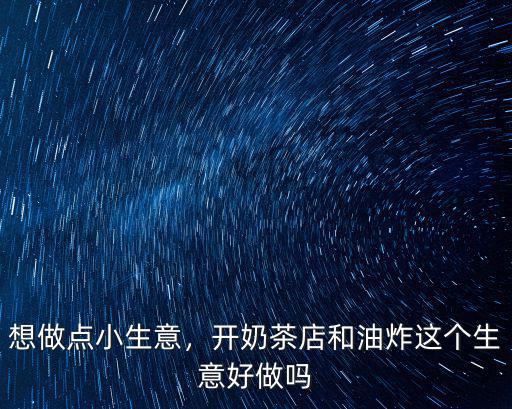 想做點小生意，開奶茶店和油炸這個生意好做嗎
