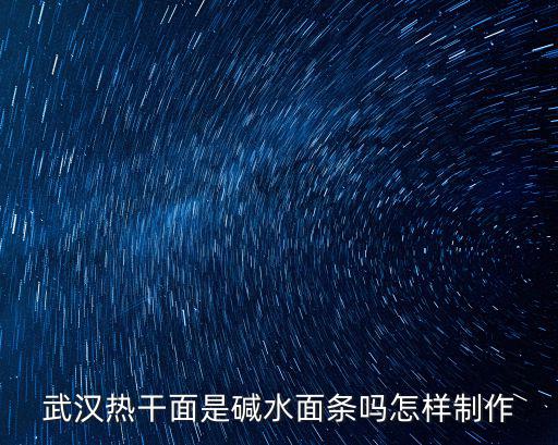 武漢熱干面是堿水面條嗎怎樣制作