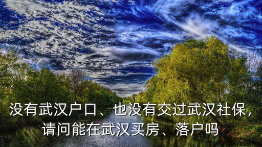 沒有武漢戶口、也沒有交過武漢社保，請問能在武漢買房、落戶嗎