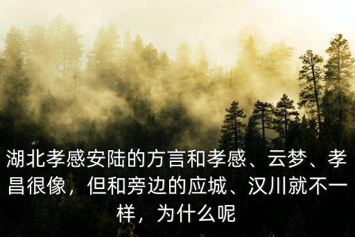 湖北孝感安陸的方言和孝感、云夢、孝昌很像，但和旁邊的應城、漢川就不一樣，為什么呢
