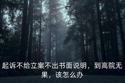 起訴不給立案不出書面說明，到高院無果，該怎么辦